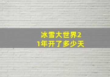 冰雪大世界21年开了多少天