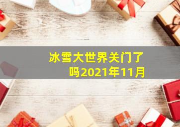 冰雪大世界关门了吗2021年11月