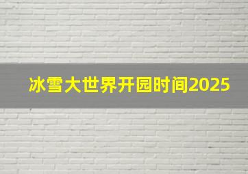 冰雪大世界开园时间2025