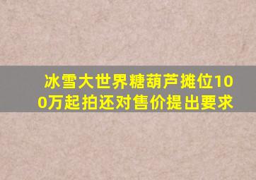 冰雪大世界糖葫芦摊位100万起拍还对售价提出要求