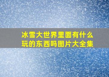 冰雪大世界里面有什么玩的东西吗图片大全集