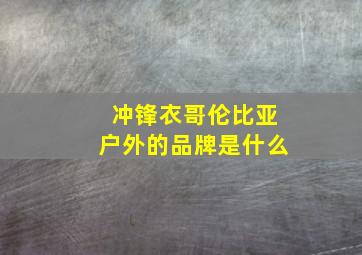 冲锋衣哥伦比亚户外的品牌是什么