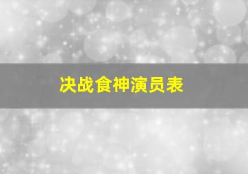 决战食神演员表