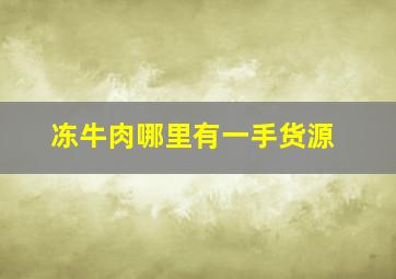 冻牛肉哪里有一手货源