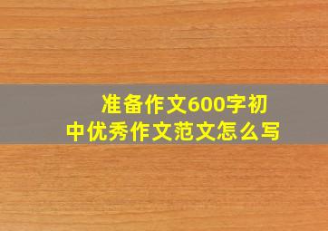 准备作文600字初中优秀作文范文怎么写