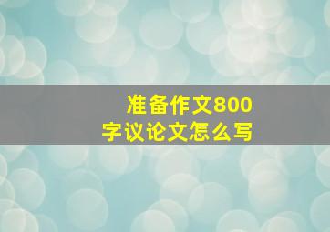 准备作文800字议论文怎么写