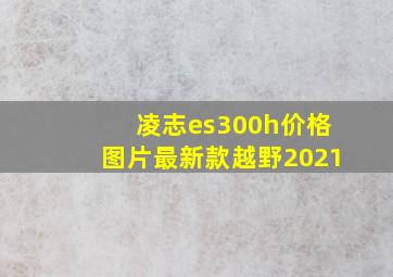 凌志es300h价格图片最新款越野2021