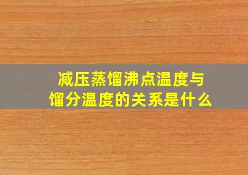 减压蒸馏沸点温度与馏分温度的关系是什么