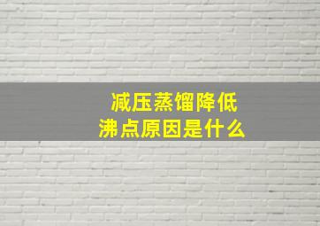 减压蒸馏降低沸点原因是什么