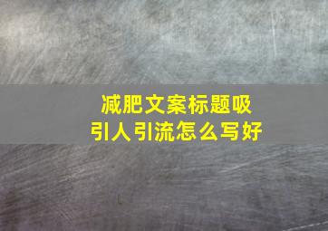 减肥文案标题吸引人引流怎么写好