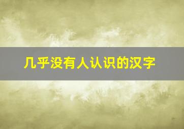 几乎没有人认识的汉字