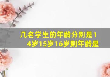 几名学生的年龄分别是14岁15岁16岁则年龄是