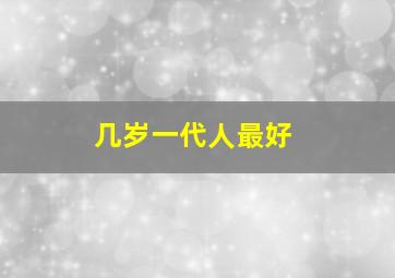 几岁一代人最好