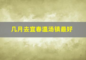 几月去宜春温汤镇最好