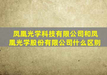 凤凰光学科技有限公司和凤凰光学股份有限公司什么区别