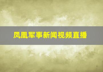 凤凰军事新闻视频直播