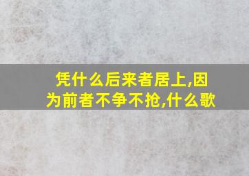 凭什么后来者居上,因为前者不争不抢,什么歌