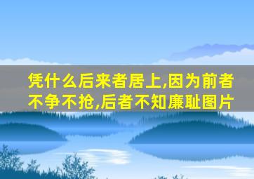 凭什么后来者居上,因为前者不争不抢,后者不知廉耻图片