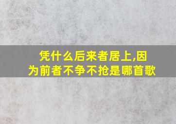 凭什么后来者居上,因为前者不争不抢是哪首歌