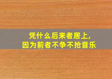 凭什么后来者居上,因为前者不争不抢音乐