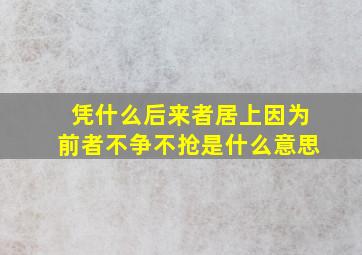 凭什么后来者居上因为前者不争不抢是什么意思