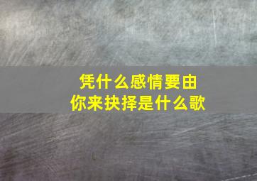 凭什么感情要由你来抉择是什么歌