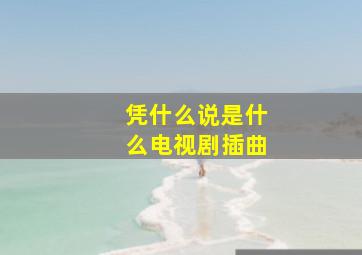 凭什么说是什么电视剧插曲