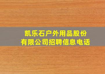 凯乐石户外用品股份有限公司招聘信息电话