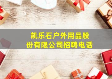 凯乐石户外用品股份有限公司招聘电话