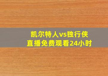 凯尔特人vs独行侠直播免费观看24小时