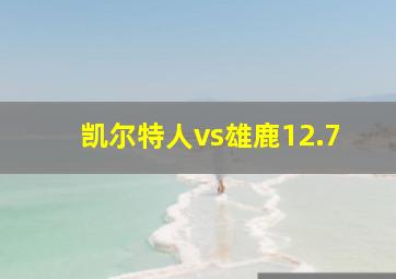 凯尔特人vs雄鹿12.7