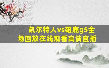 凯尔特人vs雄鹿g5全场回放在线观看高清直播