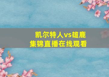 凯尔特人vs雄鹿集锦直播在线观看