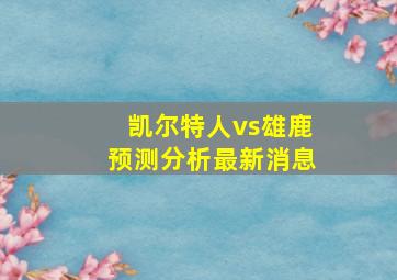 凯尔特人vs雄鹿预测分析最新消息