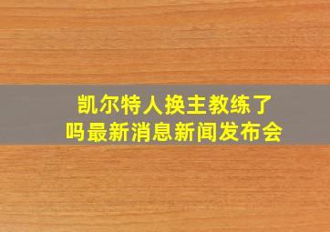 凯尔特人换主教练了吗最新消息新闻发布会