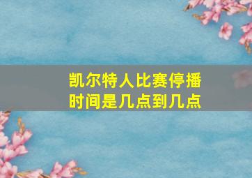 凯尔特人比赛停播时间是几点到几点