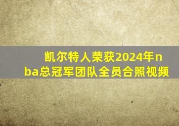 凯尔特人荣获2024年nba总冠军团队全员合照视频