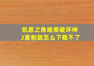 凯恩之角暗黑破坏神2重制版怎么下载不了