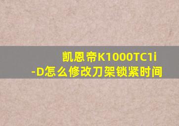 凯恩帝K1000TC1i-D怎么修改刀架锁紧时间