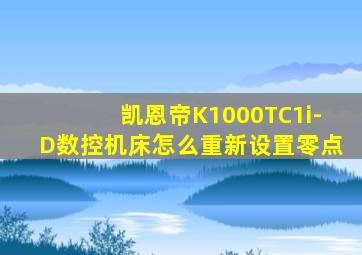 凯恩帝K1000TC1i-D数控机床怎么重新设置零点