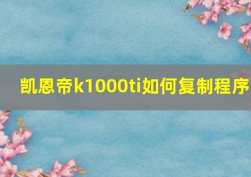 凯恩帝k1000ti如何复制程序