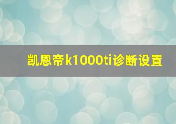 凯恩帝k1000ti诊断设置