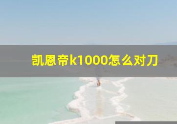 凯恩帝k1000怎么对刀