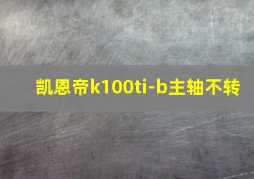 凯恩帝k100ti-b主轴不转