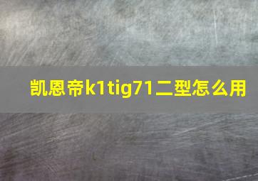 凯恩帝k1tig71二型怎么用