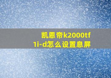 凯恩帝k2000tf1i-d怎么设置息屏