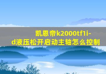 凯恩帝k2000tf1i-d液压松开启动主轴怎么控制