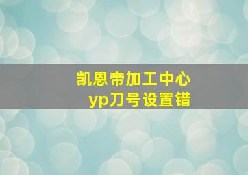 凯恩帝加工中心yp刀号设置错