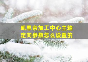 凯恩帝加工中心主轴定向参数怎么设置的