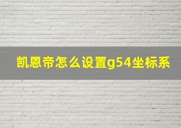 凯恩帝怎么设置g54坐标系